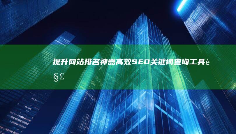 提升网站排名神器：高效SEO关键词查询工具解析